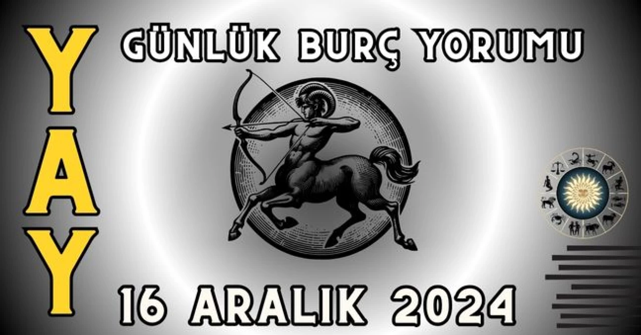 Yay Burcu Günlük Burç Yorumu 16 Aralık 2024