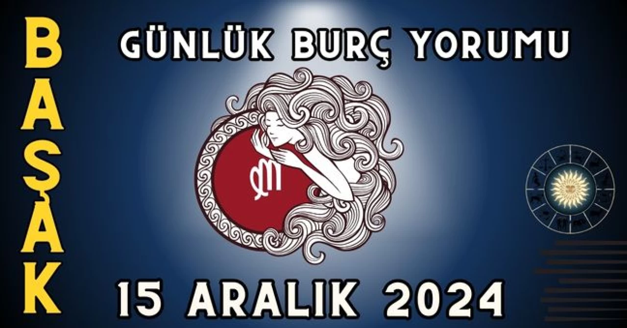 15 Aralık 2024 Başak Burcu Günlük Burç Yorumu