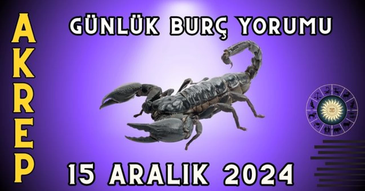 15 Aralık 2024 Akrep Burcu Günlük Burç Yorumu