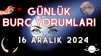 Günlük Burç Yorumları 16 Aralık 2024: Aşk, Para, Şans, Kariyer, Cinsellik Yorumu