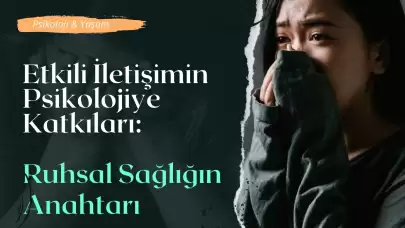 Etkili İletişimin Psikolojiye Katkıları: Ruhsal Sağlığın Anahtarı