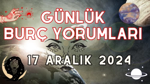 Günlük Burç Yorumları 17 Aralık 2024: Aşk, Para, Şans, Kariyer, Cinsellik Yorumu